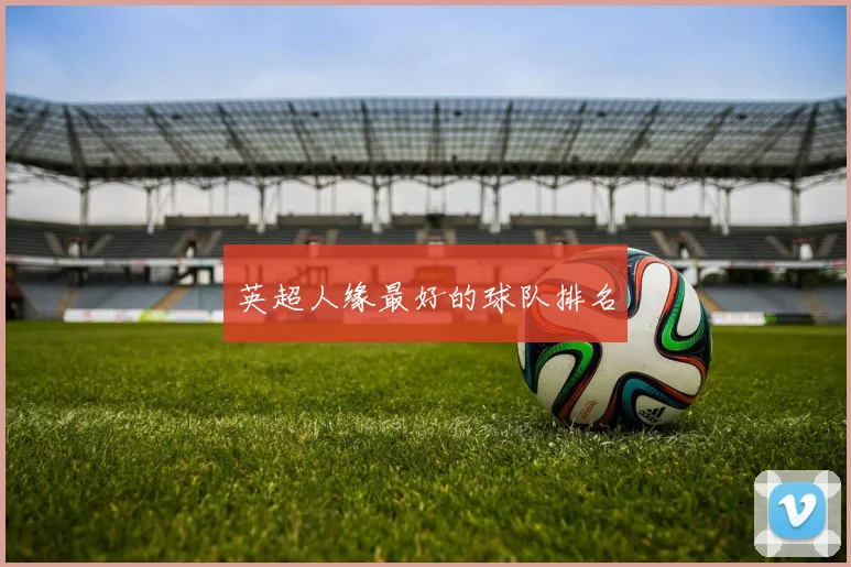 英超人缘最好的球队排名