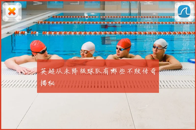 英超从未降级球队有哪些不败传奇揭秘