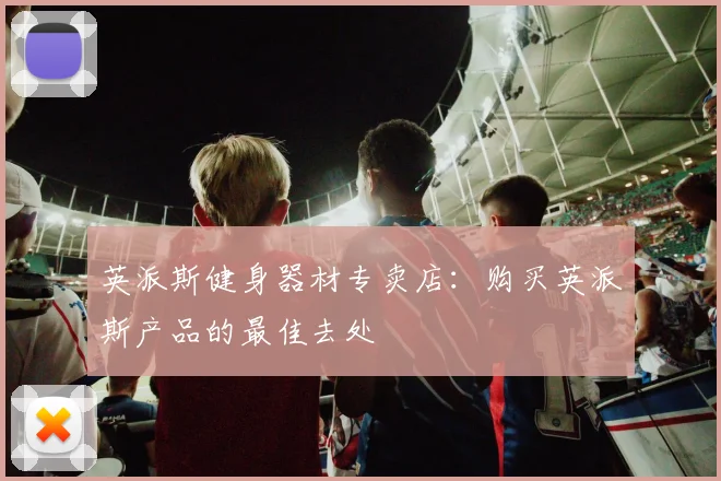 英派斯健身器材专卖店：购买英派斯产品的最佳去处