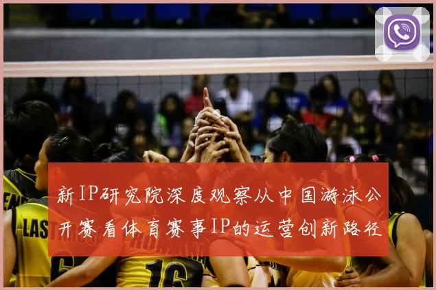 新IP研究院深度观察从中国游泳公开赛看体育赛事IP的运营创新路径