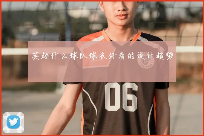 英超什么球队球衣好看的设计趋势