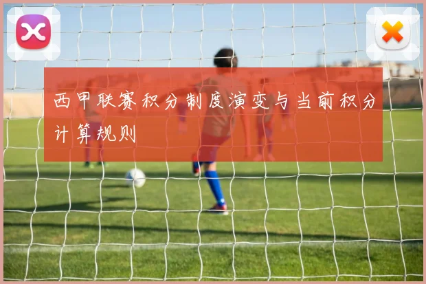 西甲联赛积分制度演变与当前积分计算规则
